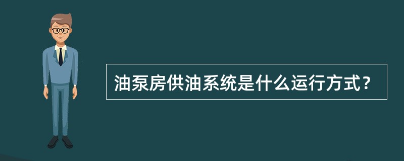 油泵房供油系统是什么运行方式？