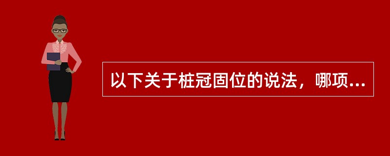 以下关于桩冠固位的说法，哪项是错误的（）