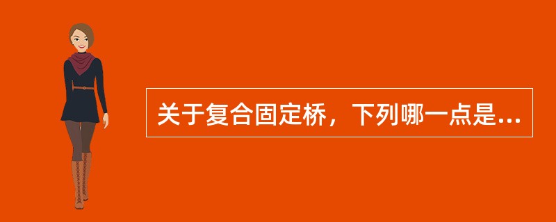 关于复合固定桥，下列哪一点是错误的（）