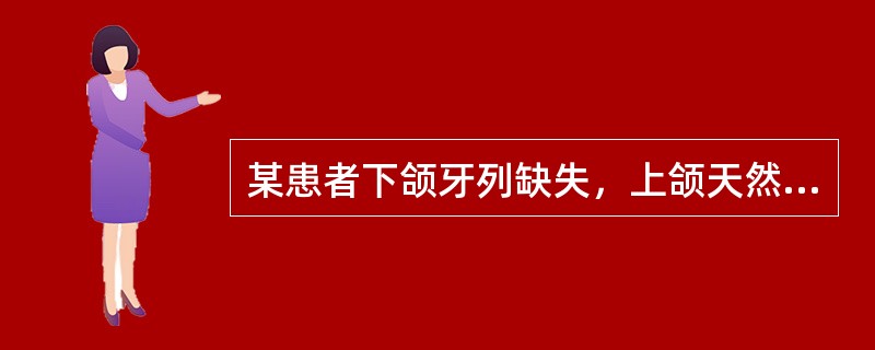 某患者下颌牙列缺失，上颌天然牙列，戴用全口义齿多年，现欲重新修复，检查时发现上颌