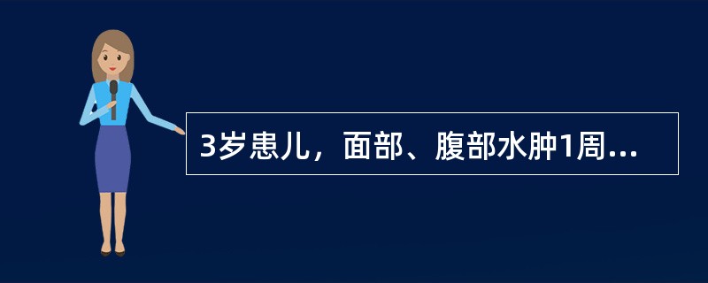 3岁患儿，面部、腹部水肿1周。体检：血压100/60mmHg，颜面及下肢水肿（+