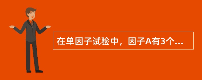 在单因子试验中，因子A有3个水平，每个水平的重复试验次数分别为8，6，4。根据试