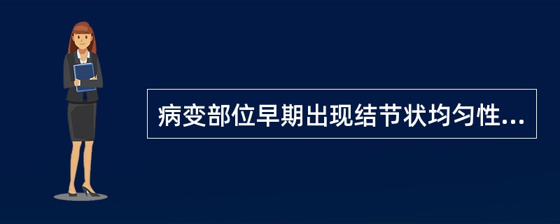 病变部位早期出现结节状均匀性低回声灶是（）