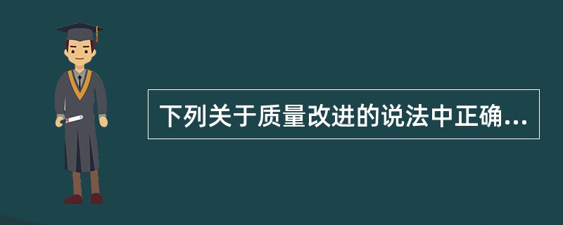 下列关于质量改进的说法中正确的是（）。