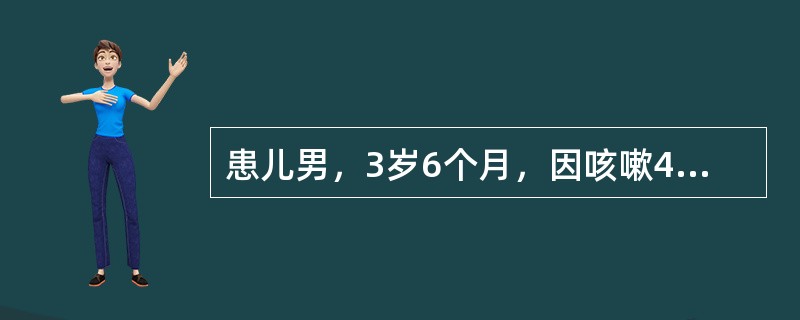 患儿男，3岁6个月，因咳嗽4天加重伴发热1天急诊入院。4天前受凉后出现咳嗽，初为