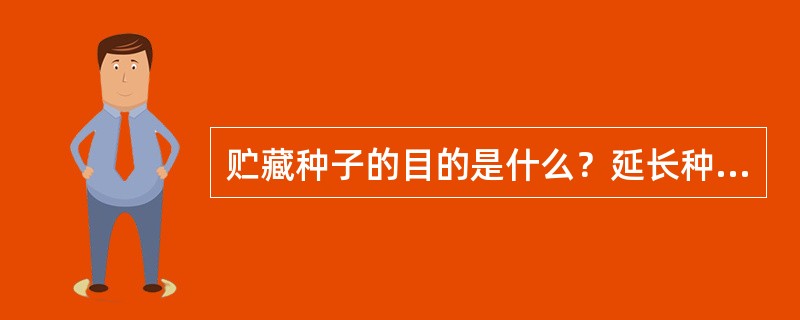 贮藏种子的目的是什么？延长种子寿命的关键是什么？