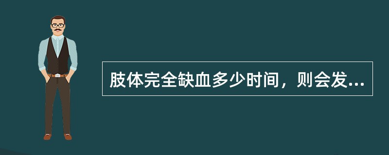 肢体完全缺血多少时间，则会发生肢体永久性功能障碍。( )