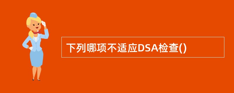 下列哪项不适应DSA检查()