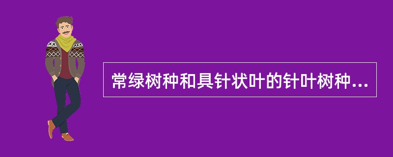 常绿树种和具针状叶的针叶树种，一般为需光强度较低的阴性树种。