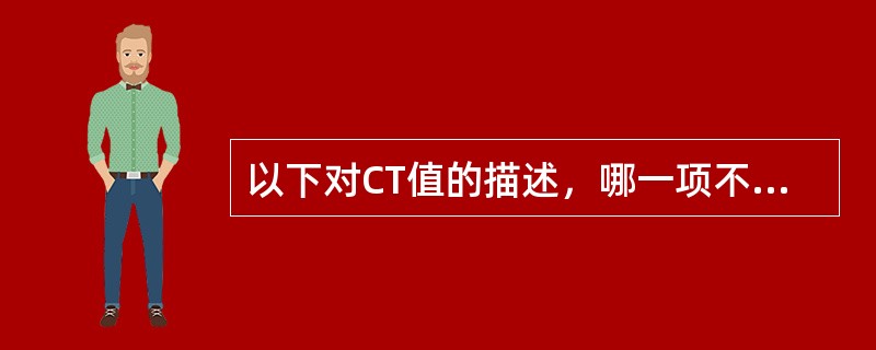 以下对CT值的描述，哪一项不正确()