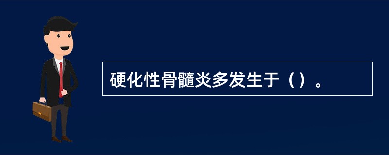 硬化性骨髓炎多发生于（）。