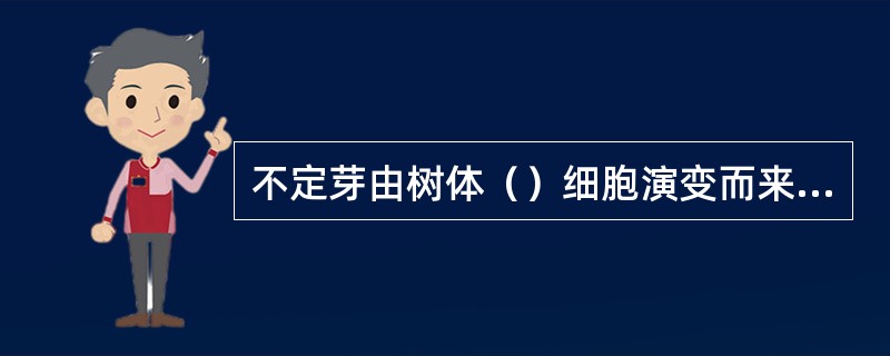 不定芽由树体（）细胞演变而来，是树木（）的重要基础。