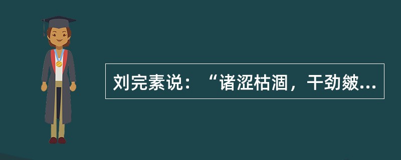 刘完素说：“诸涩枯涸，干劲皴揭”，皆属于（）