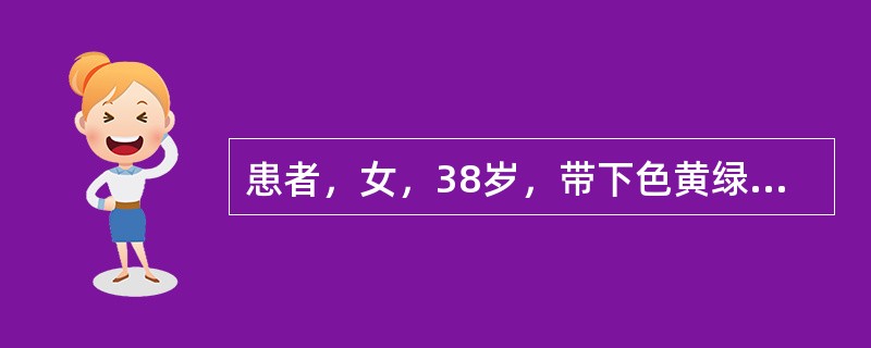 患者，女，38岁，带下色黄绿如脓，呈泡沫状，烦躁易怒，口苦咽干，目赤头痛，舌红，