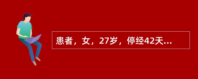 患者，女，27岁，停经42天，尿妊娠试验阳性，恶心呕吐5天，食入即吐；呕吐物为食