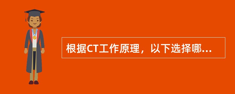 根据CT工作原理，以下选择哪项是错误的()
