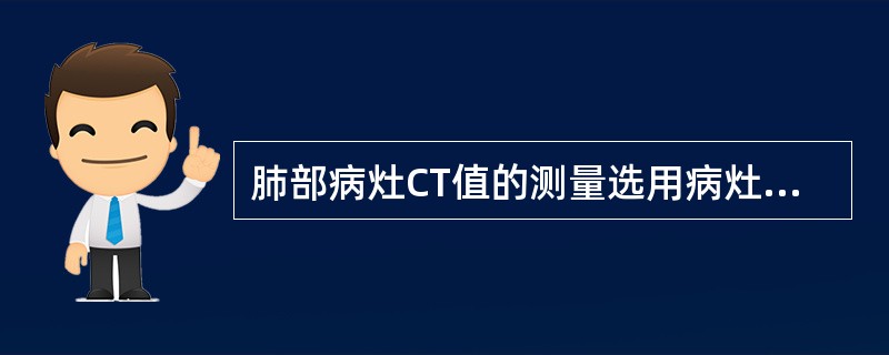 肺部病灶CT值的测量选用病灶中间层面，其原因是()