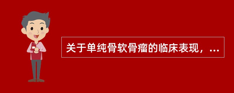 关于单纯骨软骨瘤的临床表现，下列哪项不符合（）。