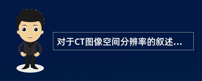 对于CT图像空间分辨率的叙述，以下哪项正确()