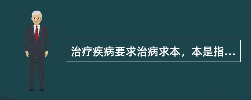 治疗疾病要求治病求本，本是指（）