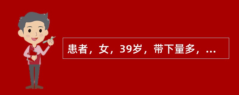 患者，女，39岁，带下量多，色白或淡黄，质黏稠，无臭气，面色萎黄，神疲纳呆，便溏