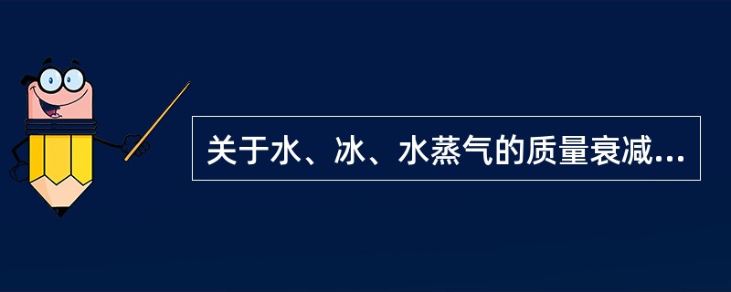 关于水、冰、水蒸气的质量衰减系数，正确的是()