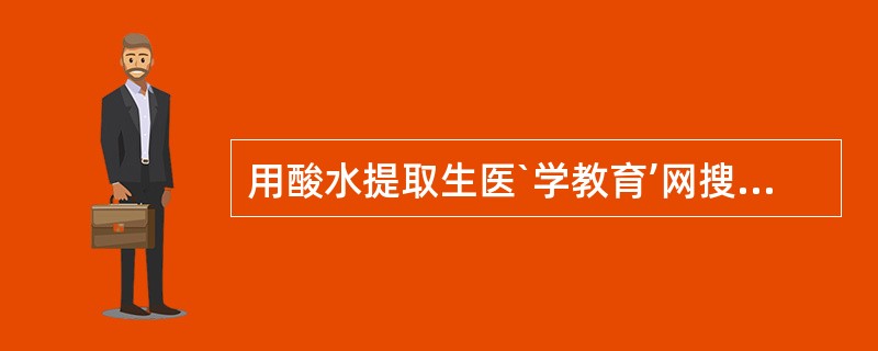 用酸水提取生医`学教育’网搜集’整理物碱时，一般采用（）