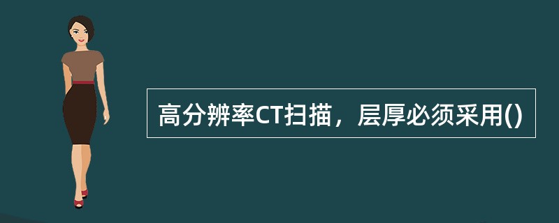 高分辨率CT扫描，层厚必须采用()