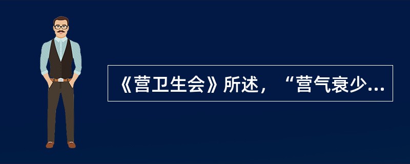 《营卫生会》所述，“营气衰少而卫气内伐”的意思是（）