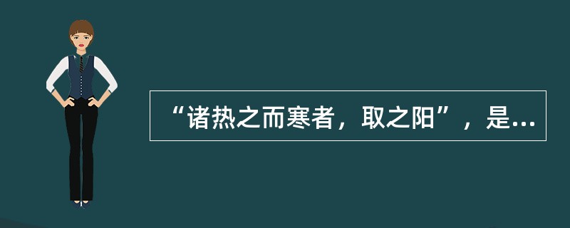 “诸热之而寒者，取之阳”，是指（）。