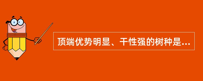 顶端优势明显、干性强的树种是（）