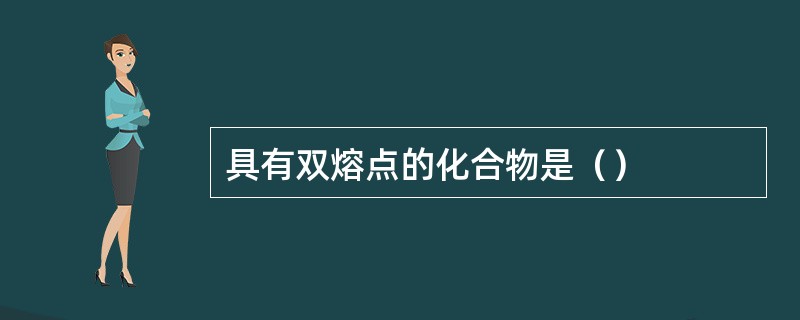 具有双熔点的化合物是（）