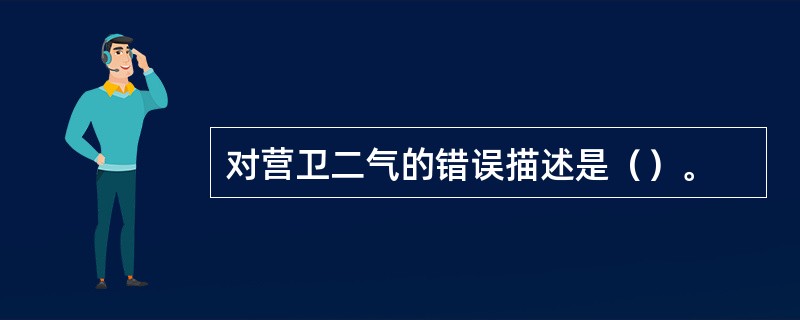 对营卫二气的错误描述是（）。