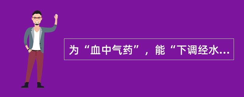 为“血中气药”，能“下调经水，中开郁结”的药物是（）。