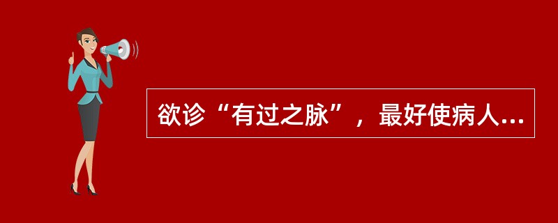 欲诊“有过之脉”，最好使病人处于下列哪些状态中（）