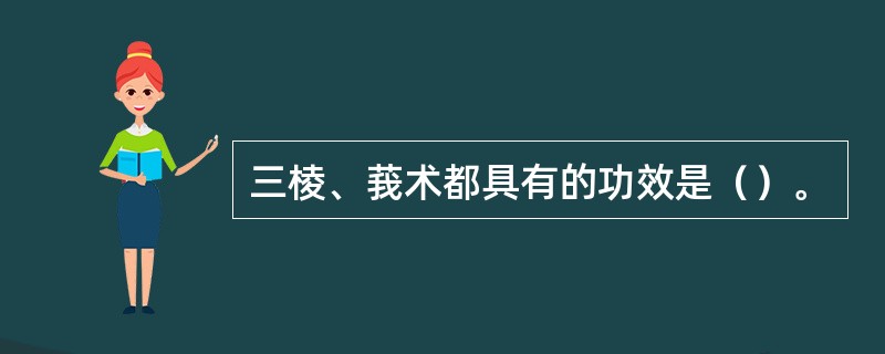 三棱、莪术都具有的功效是（）。