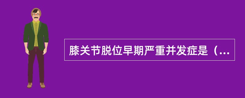 膝关节脱位早期严重并发症是（）。