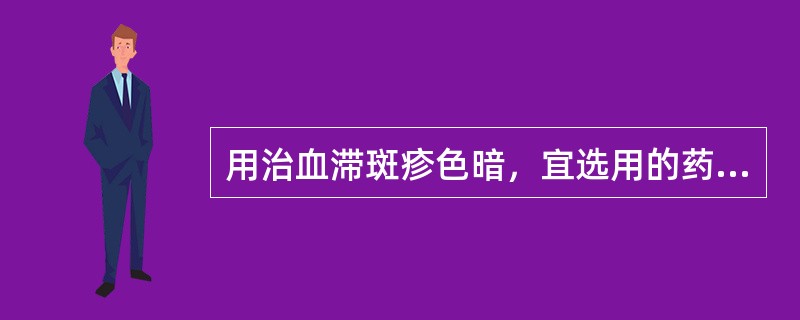 用治血滞斑疹色暗，宜选用的药物是（）。