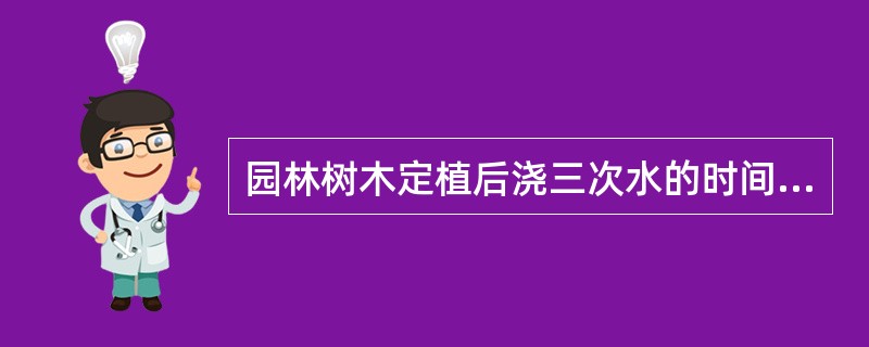 园林树木定植后浇三次水的时间与浇水量如何确定？