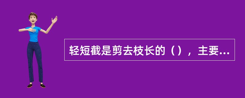 轻短截是剪去枝长的（），主要用于花果类树木的强壮枝修剪。