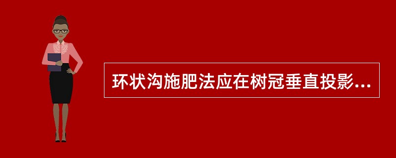 环状沟施肥法应在树冠垂直投影（）。放射沟施肥法是以树干为中心，由内向外（）4-6