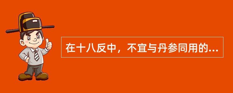 在十八反中，不宜与丹参同用的药物是（）。