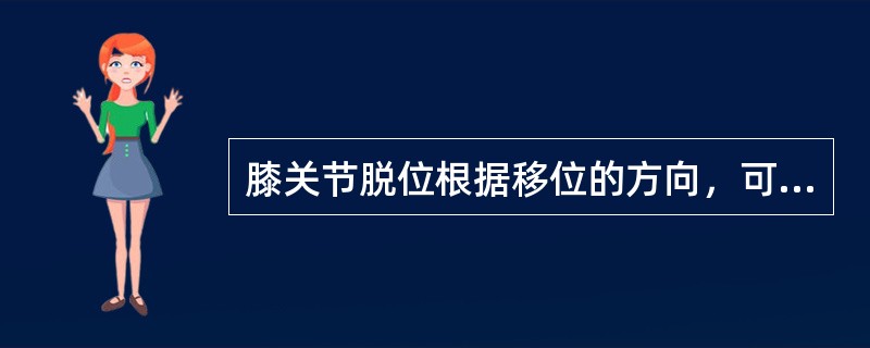 膝关节脱位根据移位的方向，可分为（）。