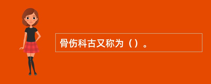 骨伤科古又称为（）。