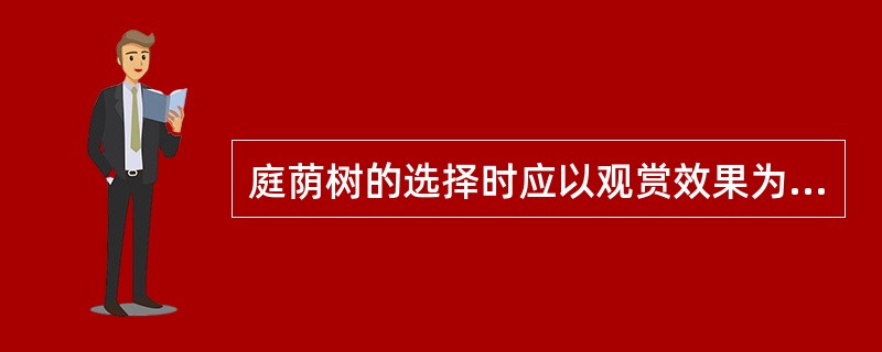 庭荫树的选择时应以观赏效果为主，结合遮荫的功能来考虑。许多观花、观果、（）的乔木