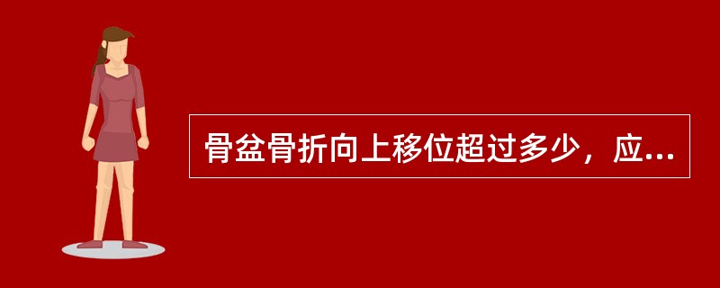 骨盆骨折向上移位超过多少，应作下肢骨牵引（）。