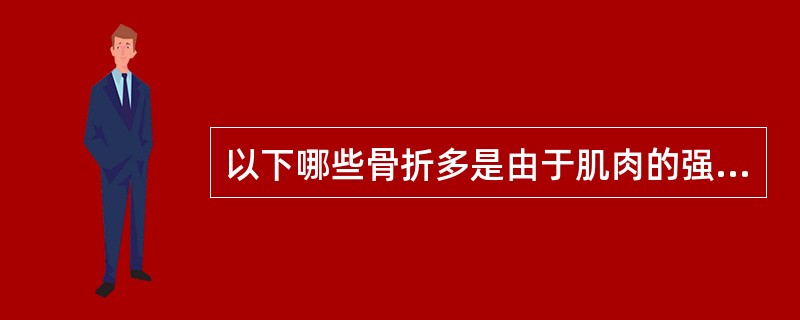 以下哪些骨折多是由于肌肉的强烈收缩所造成（）。