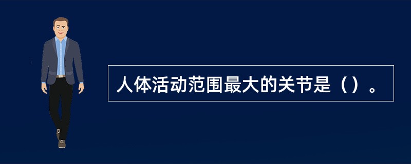 人体活动范围最大的关节是（）。