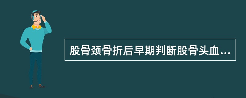 股骨颈骨折后早期判断股骨头血运是否良好，主要依据（）。