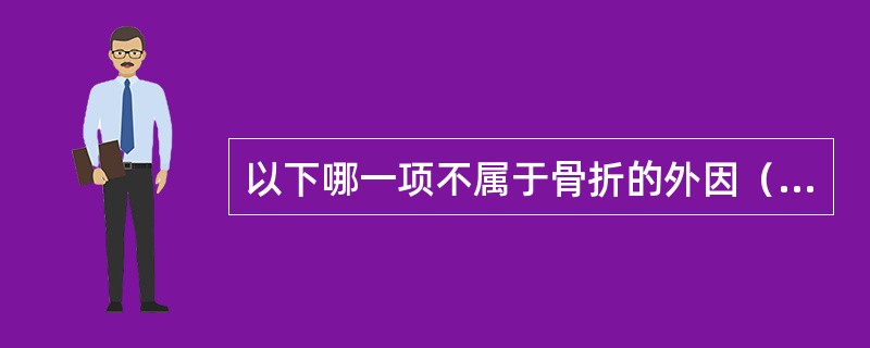 以下哪一项不属于骨折的外因（）。